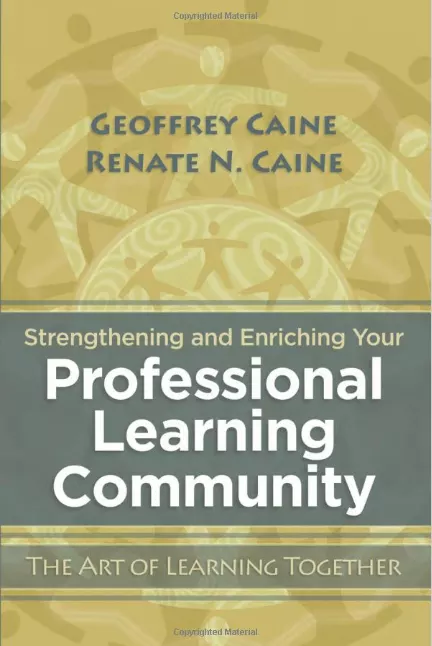 Dr. Geoffrey Caine, Dr. Renate N. CaineStrengthening and Enriching Your Professional Learning Community: The Art of Learning Together
